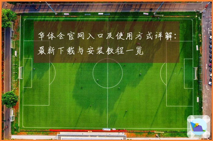 华体会官网入口及使用方式详解：最新下载与安装教程一览