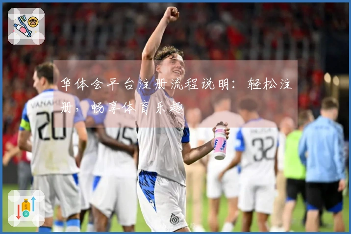 华体会平台注册流程说明：轻松注册，畅享体育乐趣