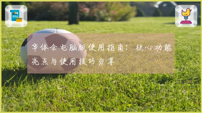 华体会电脑版使用指南：核心功能亮点与使用技巧分享