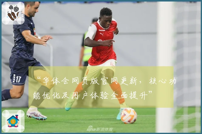 “华体会网页版官网更新，核心功能优化及用户体验全面提升”
