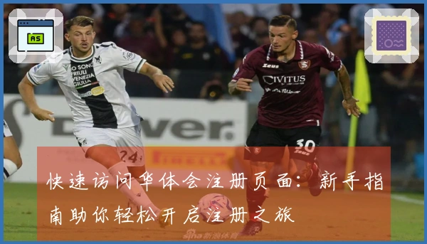 快速访问华体会注册页面：新手指南助你轻松开启注册之旅