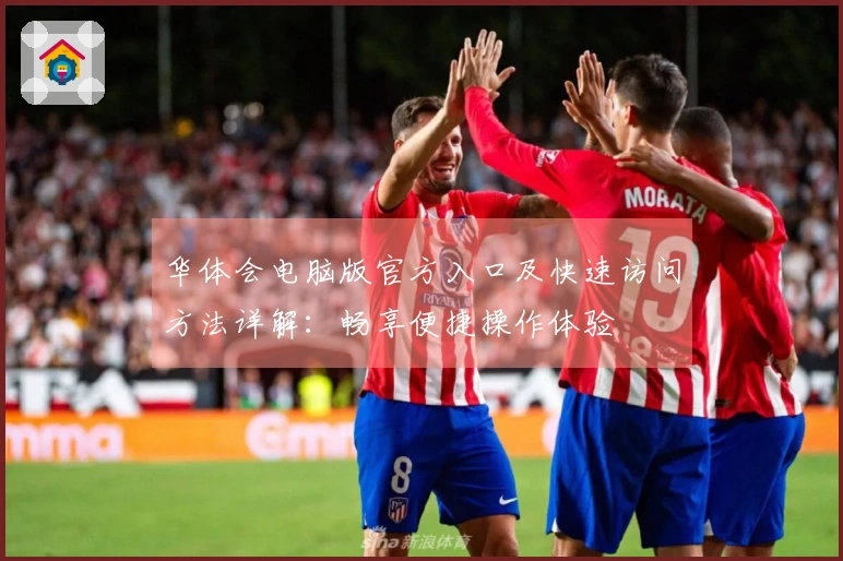 华体会电脑版官方入口及快速访问方法详解：畅享便捷操作体验