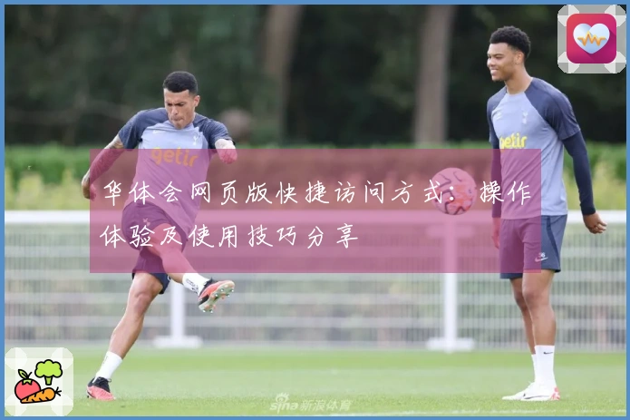 华体会网页版快捷访问方式：操作体验及使用技巧分享