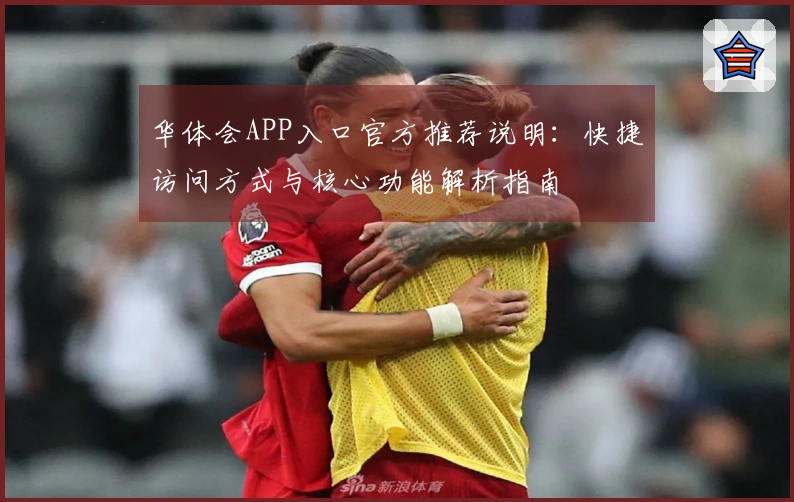 华体会APP入口官方推荐说明:快捷访问方式与核心功能解析指南