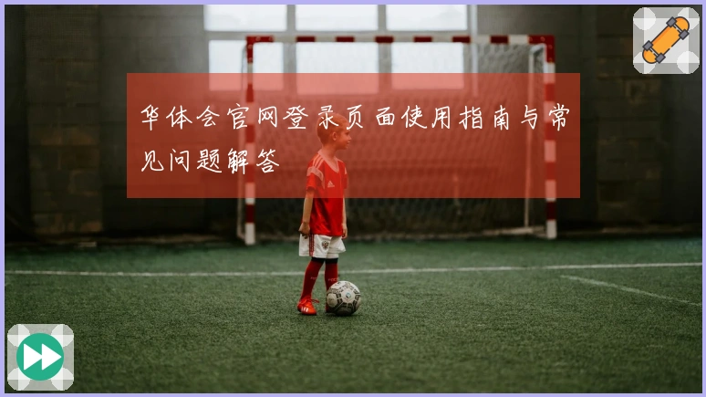 华体会官网登录页面使用指南与常见问题解答