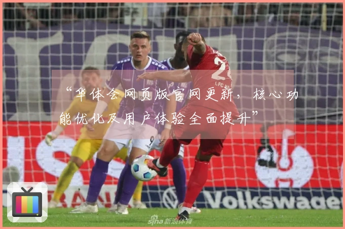 “华体会网页版官网更新，核心功能优化及用户体验全面提升”
