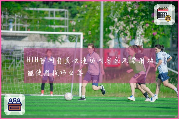 HTH官网首页快速访问方式及常用功能使用技巧分享