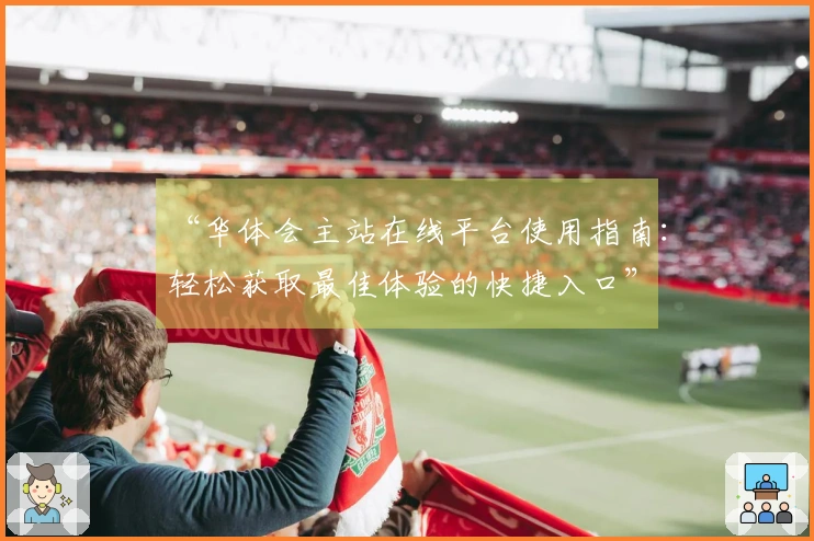 “华体会主站在线平台使用指南:轻松获取最佳体验的快捷入口”