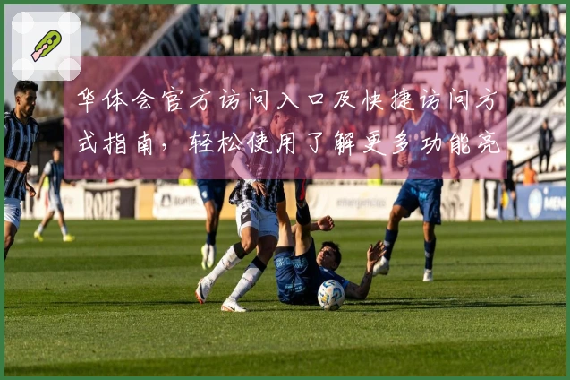 华体会官方访问入口及快捷访问方式指南，轻松使用了解更多功能亮点