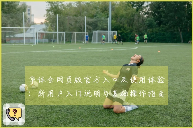 华体会网页版官方入口及使用体验：新用户入门说明与基础操作指南