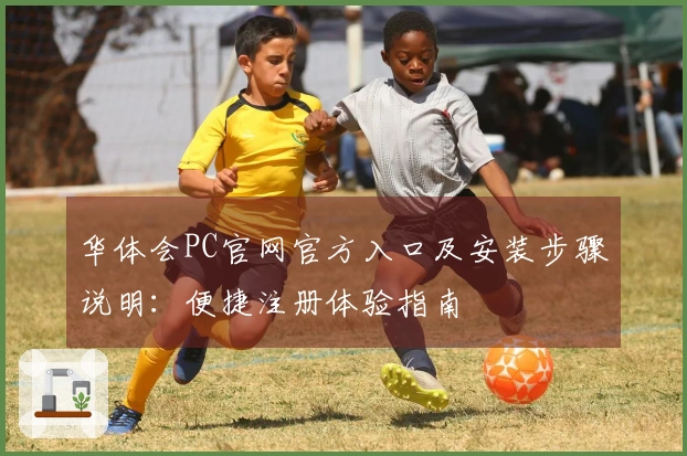 华体会PC官网官方入口及安装步骤说明：便捷注册体验指南