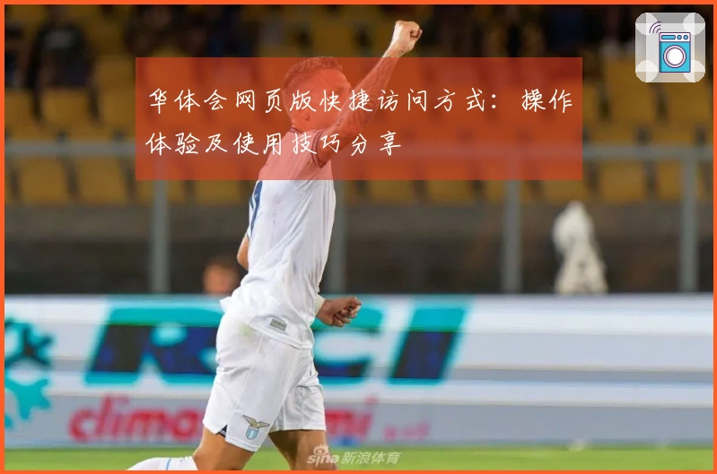 华体会网页版快捷访问方式：操作体验及使用技巧分享